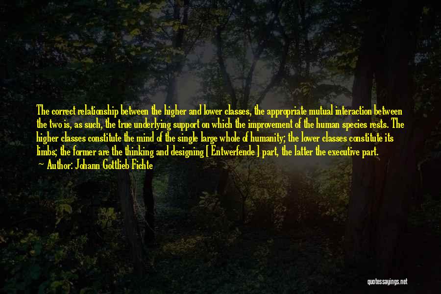 Johann Gottlieb Fichte Quotes: The Correct Relationship Between The Higher And Lower Classes, The Appropriate Mutual Interaction Between The Two Is, As Such, The