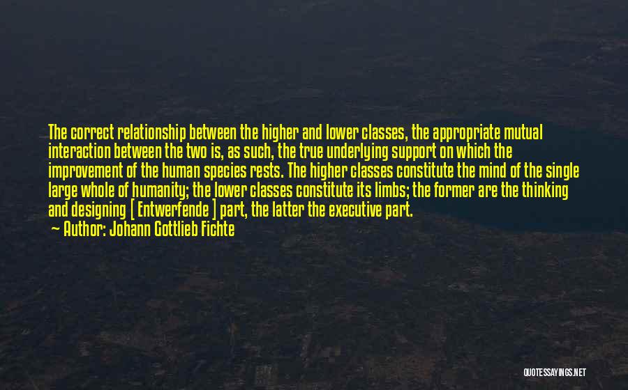 Johann Gottlieb Fichte Quotes: The Correct Relationship Between The Higher And Lower Classes, The Appropriate Mutual Interaction Between The Two Is, As Such, The