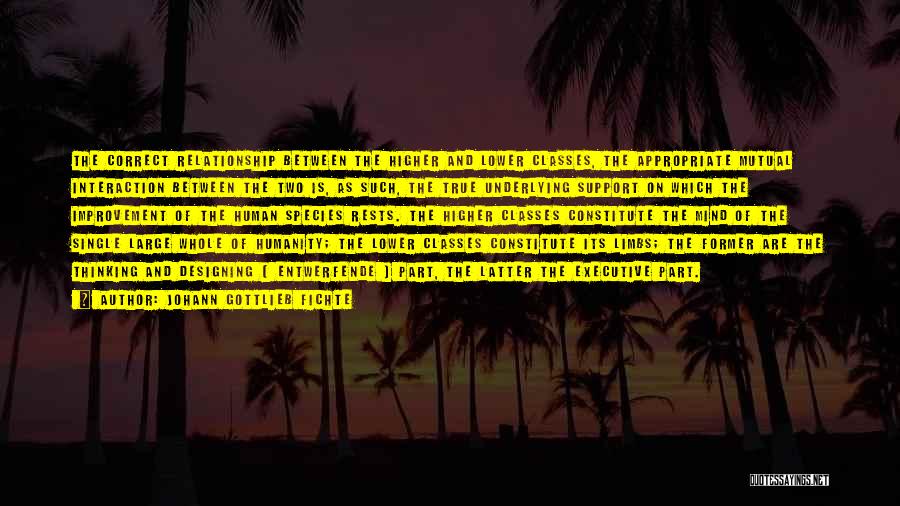 Johann Gottlieb Fichte Quotes: The Correct Relationship Between The Higher And Lower Classes, The Appropriate Mutual Interaction Between The Two Is, As Such, The