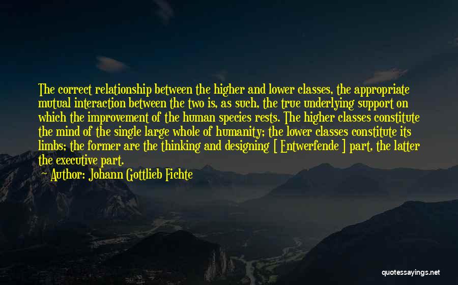 Johann Gottlieb Fichte Quotes: The Correct Relationship Between The Higher And Lower Classes, The Appropriate Mutual Interaction Between The Two Is, As Such, The