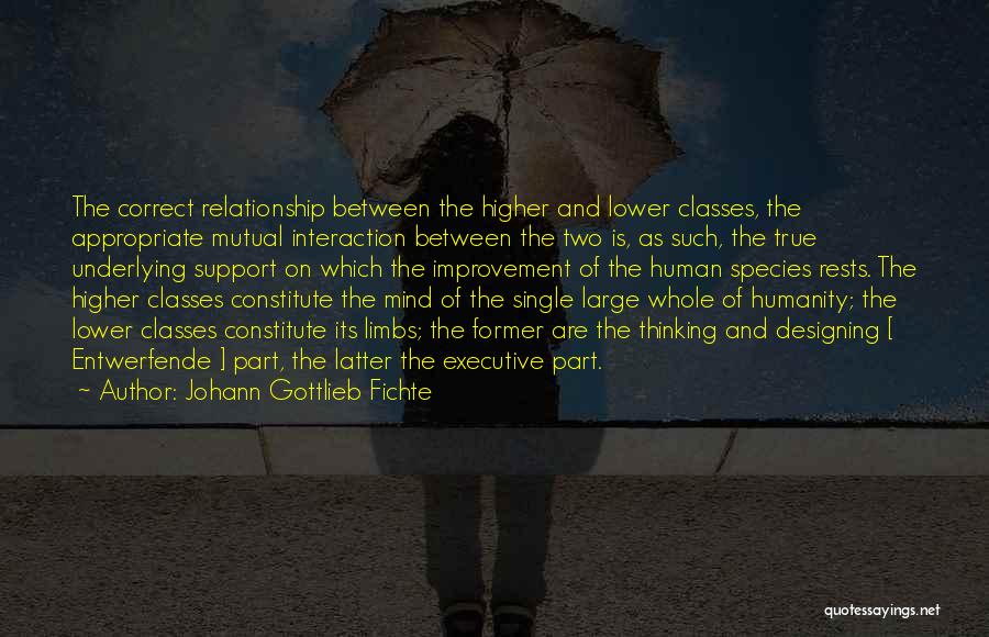 Johann Gottlieb Fichte Quotes: The Correct Relationship Between The Higher And Lower Classes, The Appropriate Mutual Interaction Between The Two Is, As Such, The