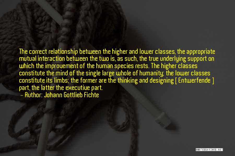 Johann Gottlieb Fichte Quotes: The Correct Relationship Between The Higher And Lower Classes, The Appropriate Mutual Interaction Between The Two Is, As Such, The