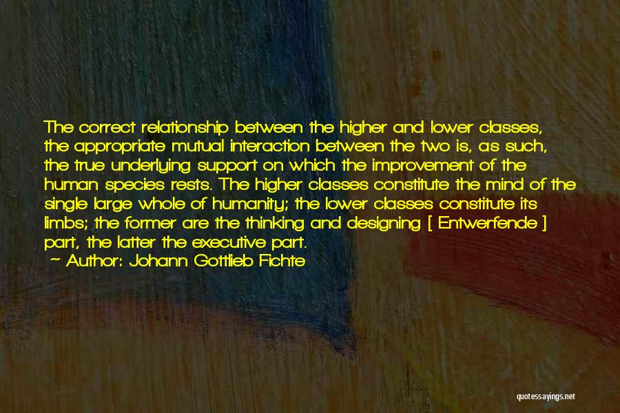Johann Gottlieb Fichte Quotes: The Correct Relationship Between The Higher And Lower Classes, The Appropriate Mutual Interaction Between The Two Is, As Such, The
