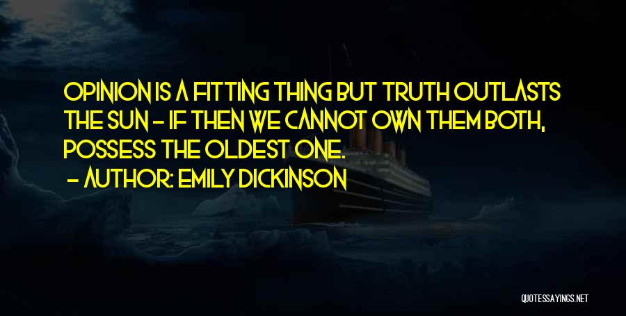 Emily Dickinson Quotes: Opinion Is A Fitting Thing But Truth Outlasts The Sun - If Then We Cannot Own Them Both, Possess The