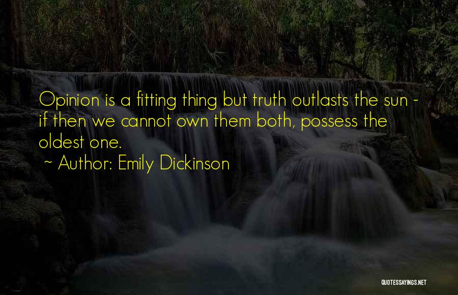 Emily Dickinson Quotes: Opinion Is A Fitting Thing But Truth Outlasts The Sun - If Then We Cannot Own Them Both, Possess The