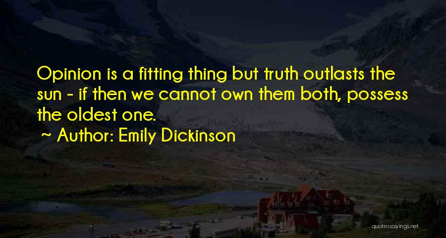 Emily Dickinson Quotes: Opinion Is A Fitting Thing But Truth Outlasts The Sun - If Then We Cannot Own Them Both, Possess The
