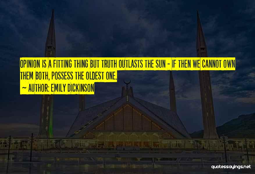 Emily Dickinson Quotes: Opinion Is A Fitting Thing But Truth Outlasts The Sun - If Then We Cannot Own Them Both, Possess The