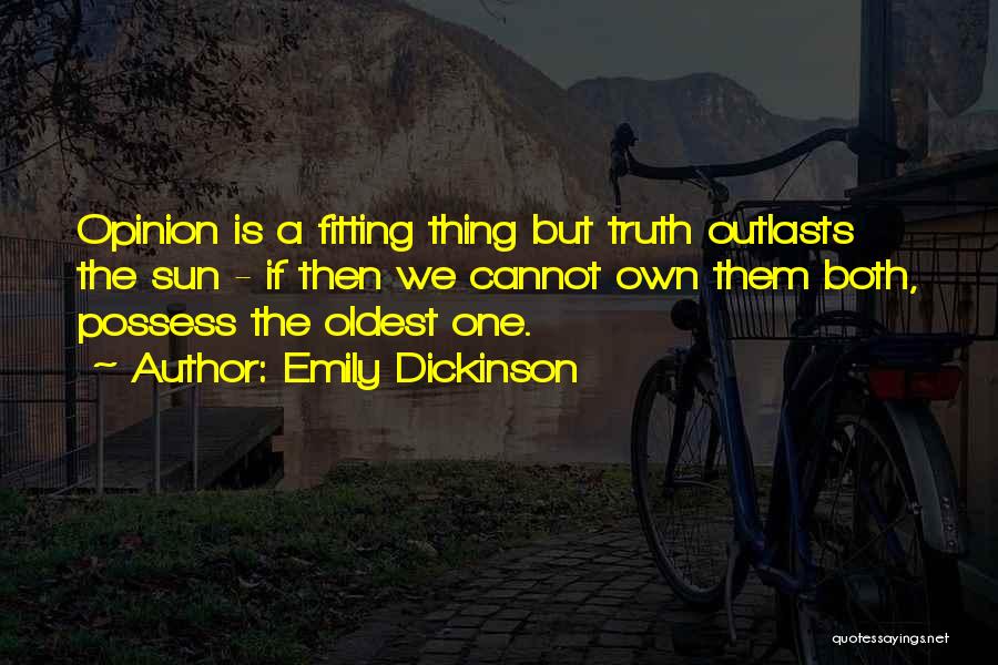 Emily Dickinson Quotes: Opinion Is A Fitting Thing But Truth Outlasts The Sun - If Then We Cannot Own Them Both, Possess The