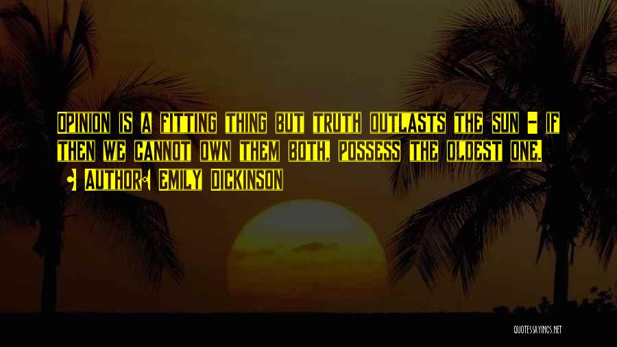 Emily Dickinson Quotes: Opinion Is A Fitting Thing But Truth Outlasts The Sun - If Then We Cannot Own Them Both, Possess The