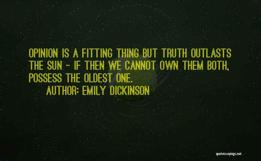 Emily Dickinson Quotes: Opinion Is A Fitting Thing But Truth Outlasts The Sun - If Then We Cannot Own Them Both, Possess The