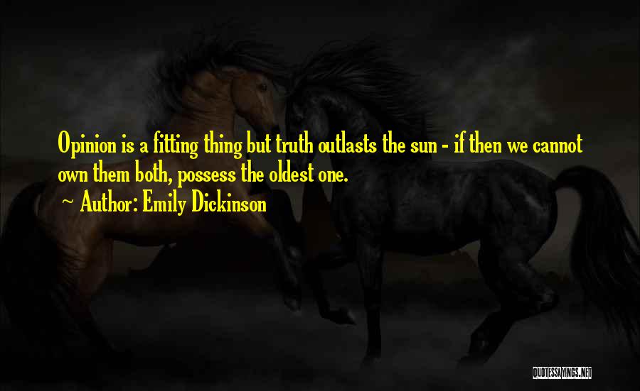 Emily Dickinson Quotes: Opinion Is A Fitting Thing But Truth Outlasts The Sun - If Then We Cannot Own Them Both, Possess The