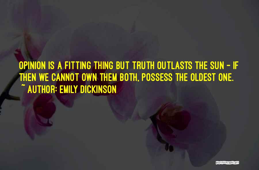 Emily Dickinson Quotes: Opinion Is A Fitting Thing But Truth Outlasts The Sun - If Then We Cannot Own Them Both, Possess The