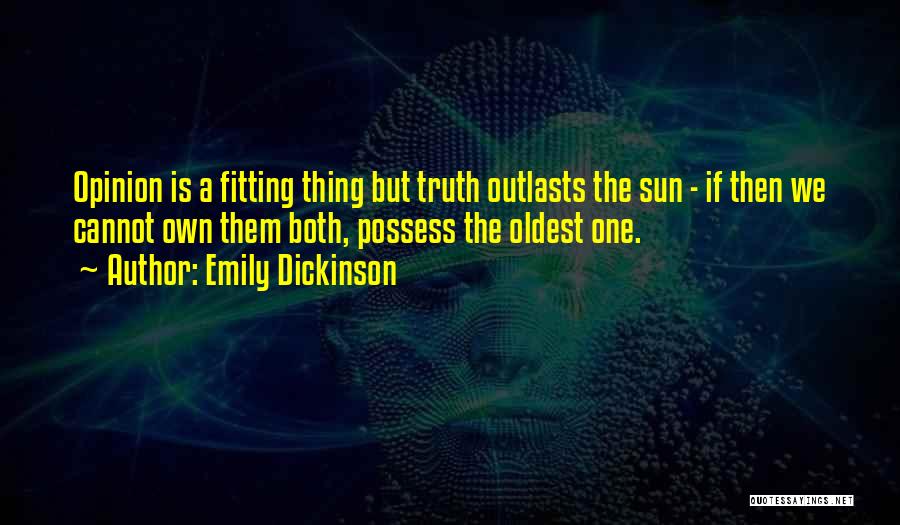 Emily Dickinson Quotes: Opinion Is A Fitting Thing But Truth Outlasts The Sun - If Then We Cannot Own Them Both, Possess The