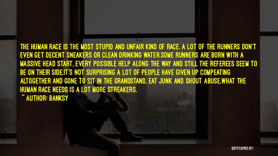 Banksy Quotes: The Human Race Is The Most Stupid And Unfair Kind Of Race. A Lot Of The Runners Don't Even Get
