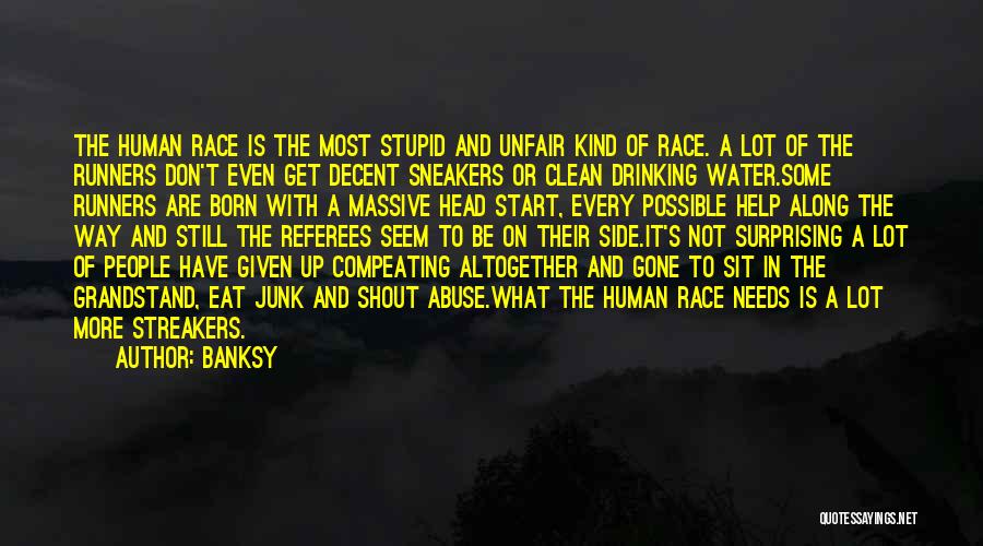 Banksy Quotes: The Human Race Is The Most Stupid And Unfair Kind Of Race. A Lot Of The Runners Don't Even Get