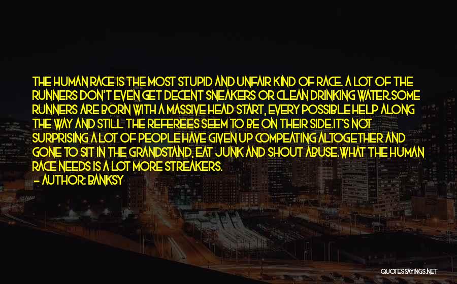 Banksy Quotes: The Human Race Is The Most Stupid And Unfair Kind Of Race. A Lot Of The Runners Don't Even Get