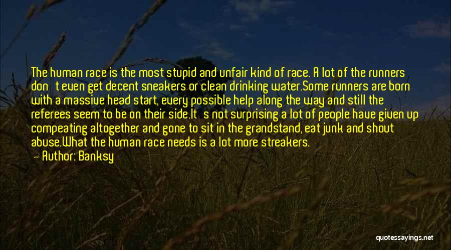 Banksy Quotes: The Human Race Is The Most Stupid And Unfair Kind Of Race. A Lot Of The Runners Don't Even Get