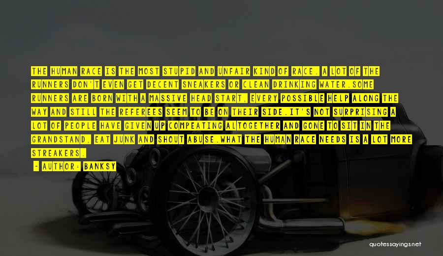 Banksy Quotes: The Human Race Is The Most Stupid And Unfair Kind Of Race. A Lot Of The Runners Don't Even Get