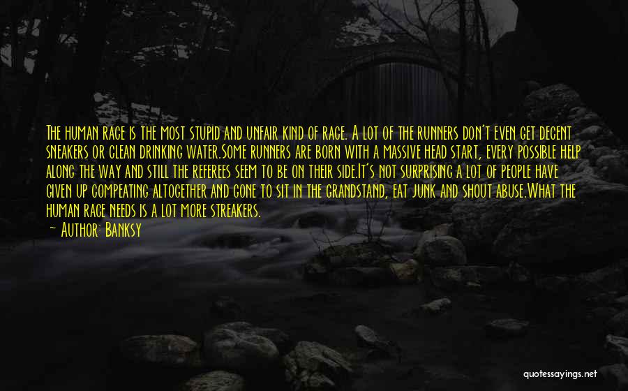 Banksy Quotes: The Human Race Is The Most Stupid And Unfair Kind Of Race. A Lot Of The Runners Don't Even Get