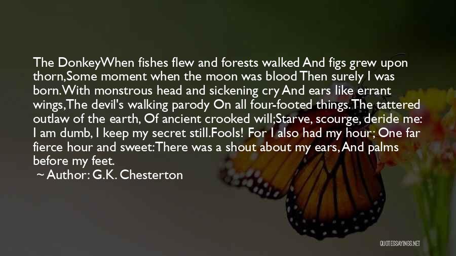 G.K. Chesterton Quotes: The Donkeywhen Fishes Flew And Forests Walked And Figs Grew Upon Thorn,some Moment When The Moon Was Blood Then Surely