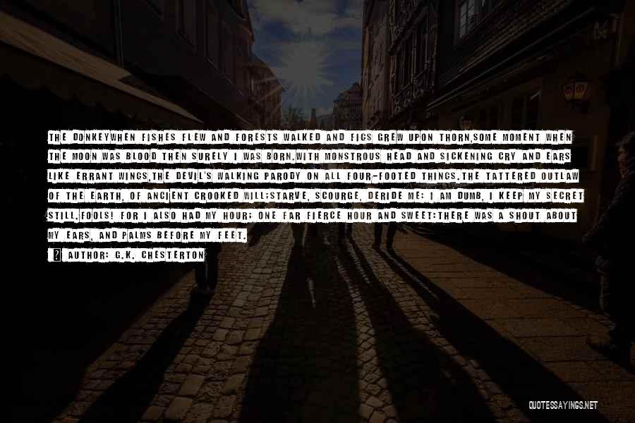 G.K. Chesterton Quotes: The Donkeywhen Fishes Flew And Forests Walked And Figs Grew Upon Thorn,some Moment When The Moon Was Blood Then Surely
