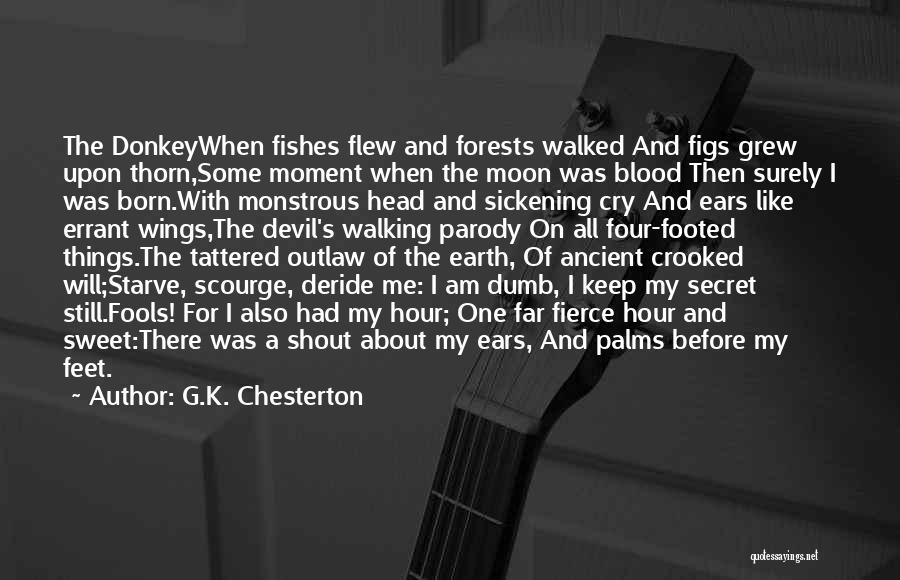G.K. Chesterton Quotes: The Donkeywhen Fishes Flew And Forests Walked And Figs Grew Upon Thorn,some Moment When The Moon Was Blood Then Surely