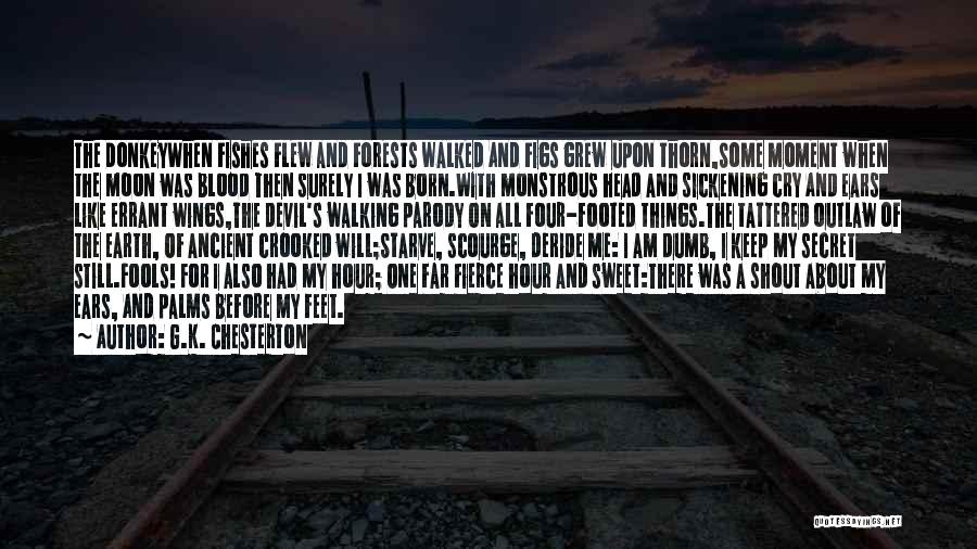 G.K. Chesterton Quotes: The Donkeywhen Fishes Flew And Forests Walked And Figs Grew Upon Thorn,some Moment When The Moon Was Blood Then Surely