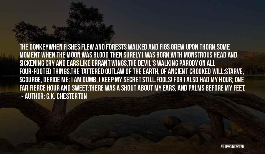 G.K. Chesterton Quotes: The Donkeywhen Fishes Flew And Forests Walked And Figs Grew Upon Thorn,some Moment When The Moon Was Blood Then Surely