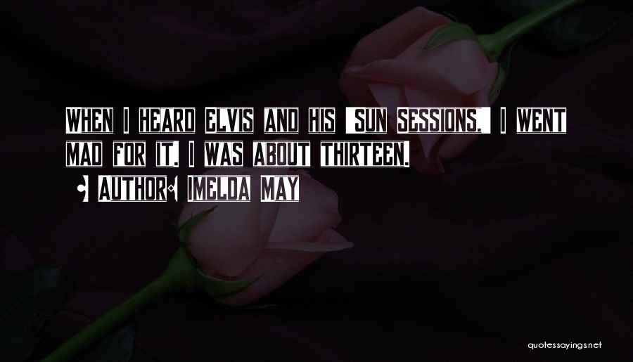 Imelda May Quotes: When I Heard Elvis And His 'sun Sessions,' I Went Mad For It. I Was About Thirteen.