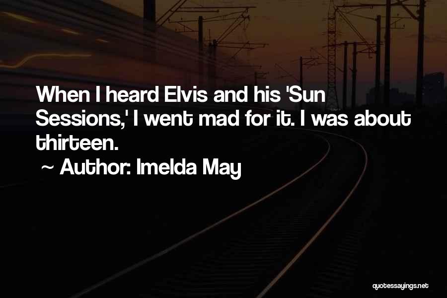 Imelda May Quotes: When I Heard Elvis And His 'sun Sessions,' I Went Mad For It. I Was About Thirteen.