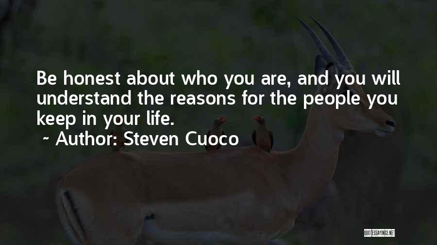 Steven Cuoco Quotes: Be Honest About Who You Are, And You Will Understand The Reasons For The People You Keep In Your Life.