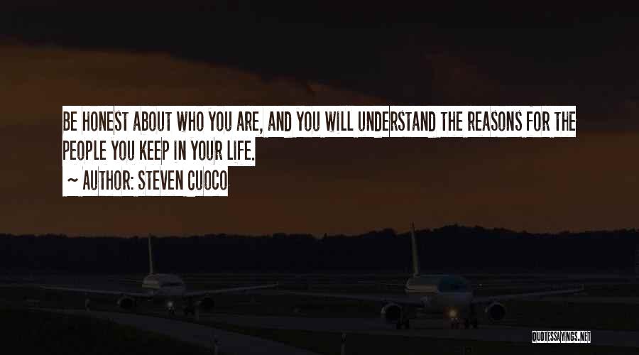 Steven Cuoco Quotes: Be Honest About Who You Are, And You Will Understand The Reasons For The People You Keep In Your Life.