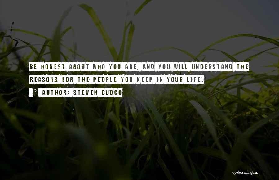 Steven Cuoco Quotes: Be Honest About Who You Are, And You Will Understand The Reasons For The People You Keep In Your Life.