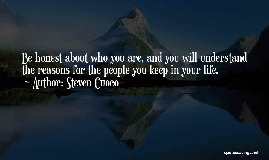 Steven Cuoco Quotes: Be Honest About Who You Are, And You Will Understand The Reasons For The People You Keep In Your Life.