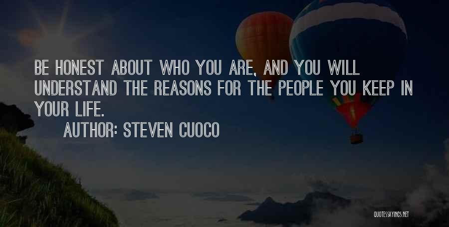 Steven Cuoco Quotes: Be Honest About Who You Are, And You Will Understand The Reasons For The People You Keep In Your Life.