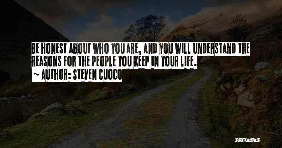 Steven Cuoco Quotes: Be Honest About Who You Are, And You Will Understand The Reasons For The People You Keep In Your Life.