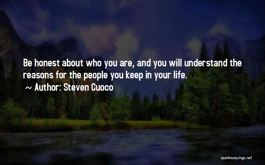 Steven Cuoco Quotes: Be Honest About Who You Are, And You Will Understand The Reasons For The People You Keep In Your Life.