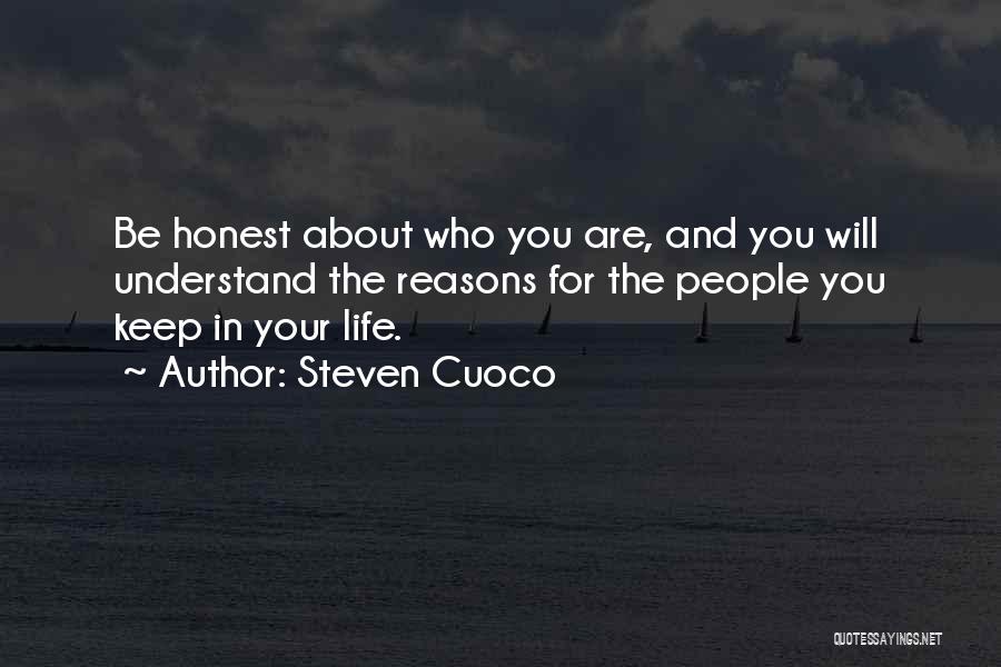 Steven Cuoco Quotes: Be Honest About Who You Are, And You Will Understand The Reasons For The People You Keep In Your Life.