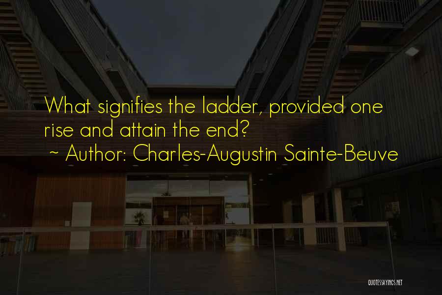 Charles-Augustin Sainte-Beuve Quotes: What Signifies The Ladder, Provided One Rise And Attain The End?