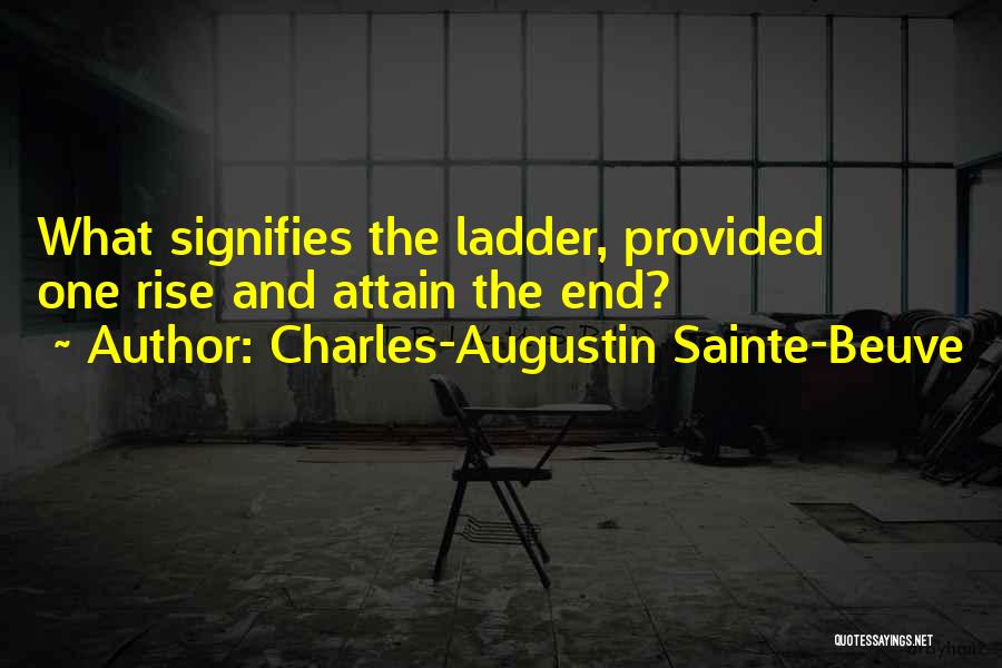 Charles-Augustin Sainte-Beuve Quotes: What Signifies The Ladder, Provided One Rise And Attain The End?