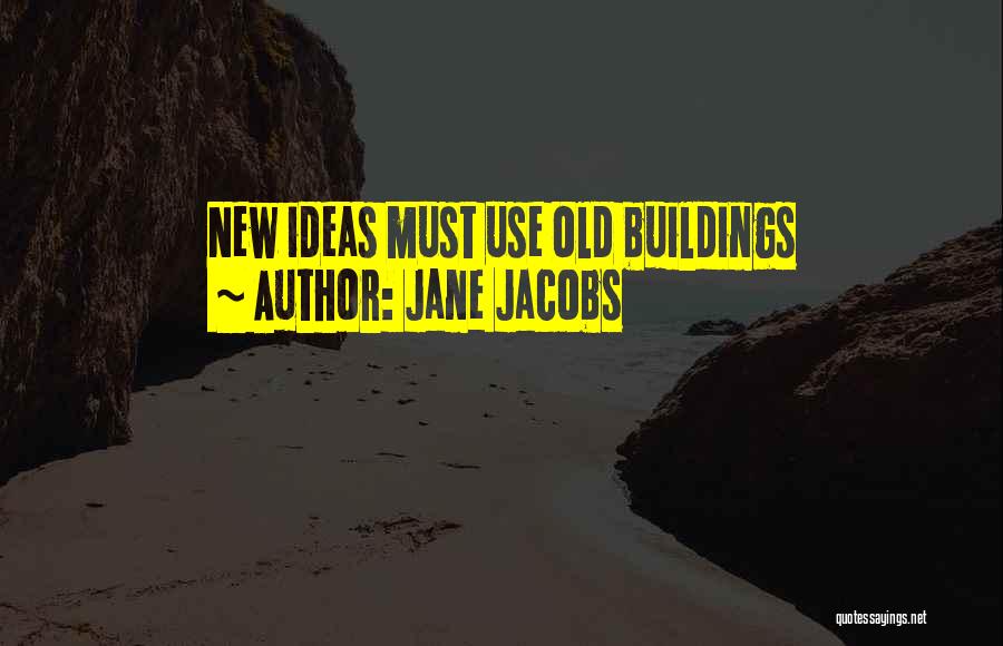 Jane Jacobs Quotes: New Ideas Must Use Old Buildings