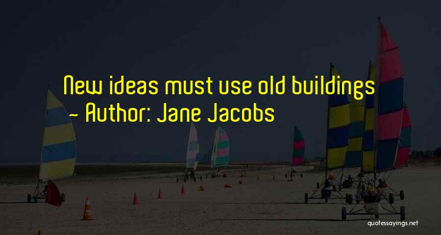 Jane Jacobs Quotes: New Ideas Must Use Old Buildings