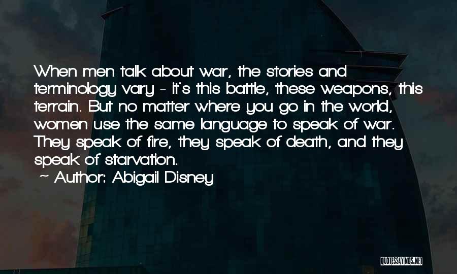 Abigail Disney Quotes: When Men Talk About War, The Stories And Terminology Vary - It's This Battle, These Weapons, This Terrain. But No