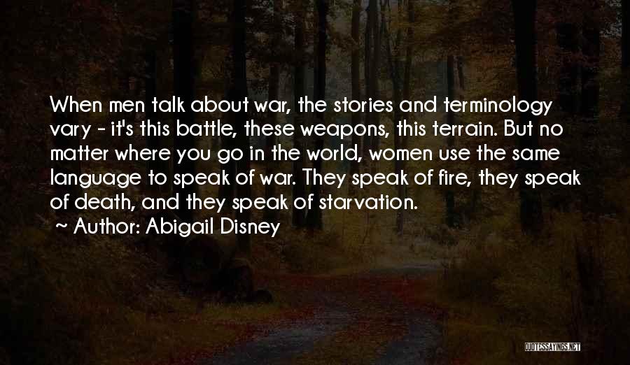 Abigail Disney Quotes: When Men Talk About War, The Stories And Terminology Vary - It's This Battle, These Weapons, This Terrain. But No