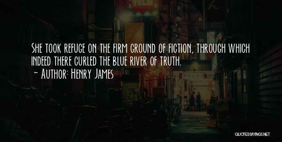 Henry James Quotes: She Took Refuge On The Firm Ground Of Fiction, Through Which Indeed There Curled The Blue River Of Truth.
