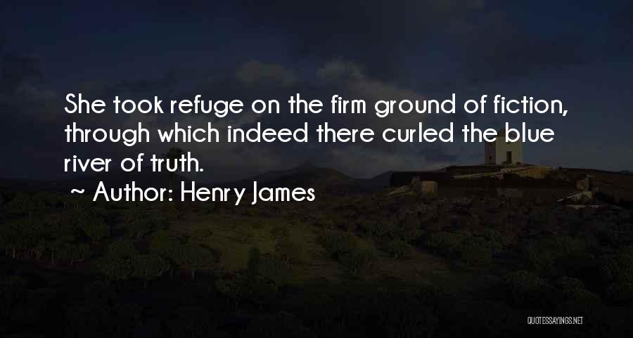 Henry James Quotes: She Took Refuge On The Firm Ground Of Fiction, Through Which Indeed There Curled The Blue River Of Truth.