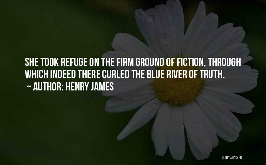 Henry James Quotes: She Took Refuge On The Firm Ground Of Fiction, Through Which Indeed There Curled The Blue River Of Truth.