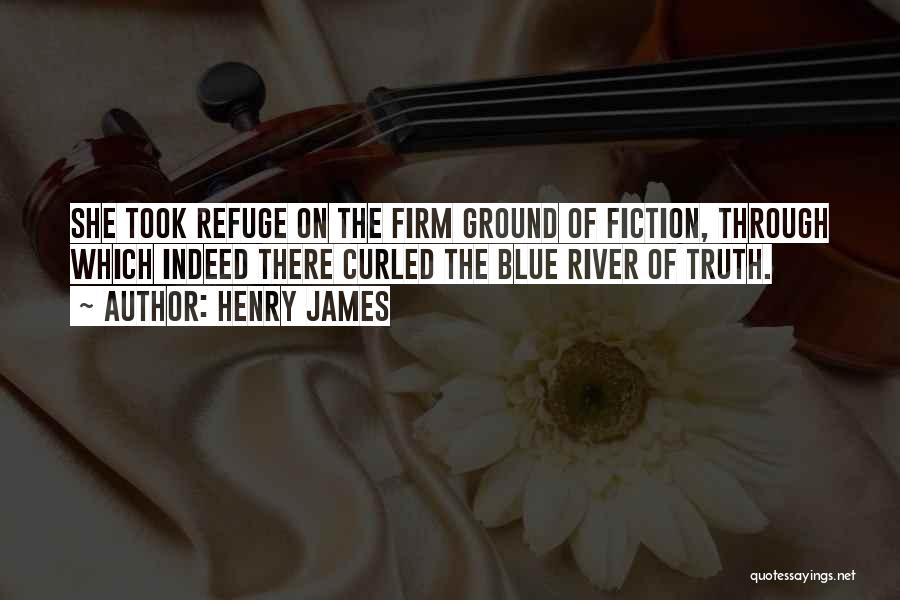 Henry James Quotes: She Took Refuge On The Firm Ground Of Fiction, Through Which Indeed There Curled The Blue River Of Truth.