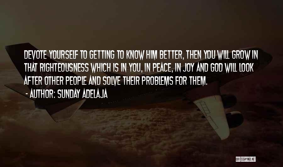 Sunday Adelaja Quotes: Devote Yourself To Getting To Know Him Better, Then You Will Grow In That Righteousness Which Is In You, In