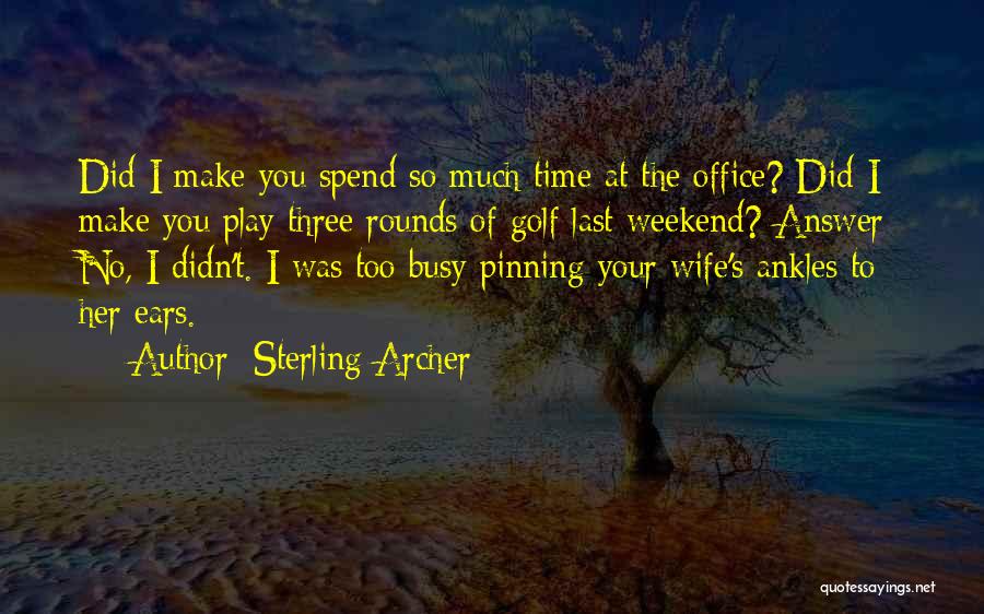 Sterling Archer Quotes: Did I Make You Spend So Much Time At The Office? Did I Make You Play Three Rounds Of Golf